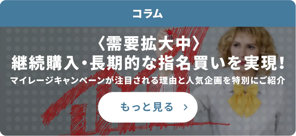 ＜需要拡大中＞継続購入・長期的な指名買いを実現！マイレージキャンペーンが注目される理由と人気企画を特別にご紹介