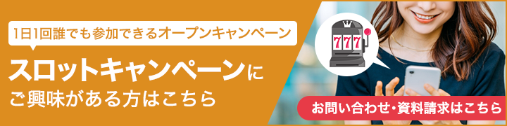 1日1回誰でも参加できるオープンキャンペーン／スロットキャンペーンにご興味がある方はこちら